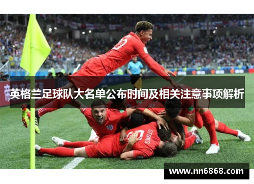 英格兰足球队大名单公布时间及相关注意事项解析